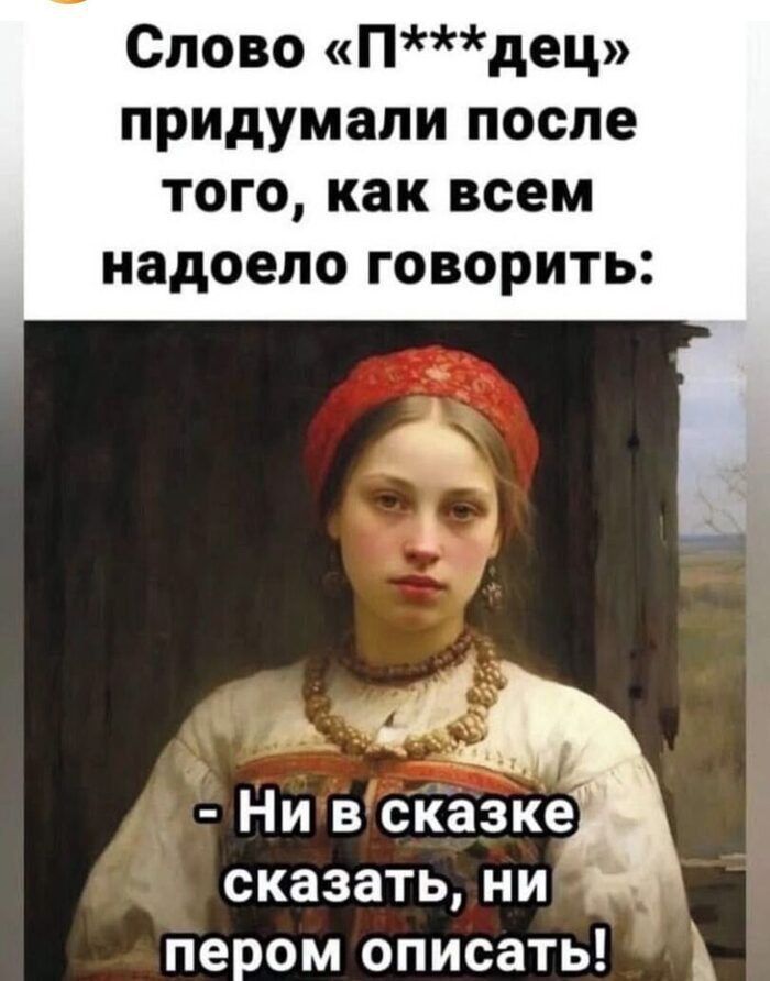 Слово «П***дец» придумали после того, как всем надоело говорить:
- Ни в сказке сказать, ни пером описать!