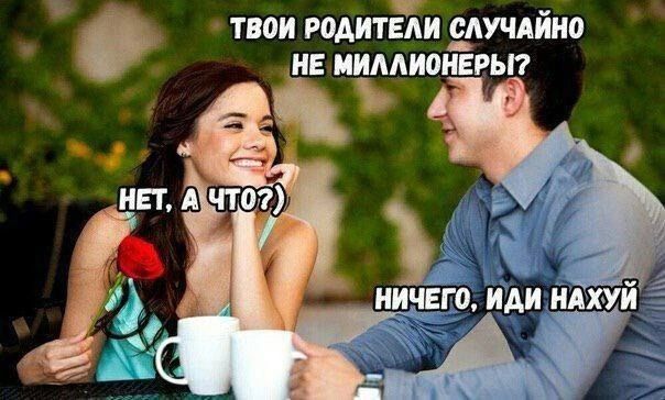 ТВОИ РОДИТЕЛИ СЛУЧАЙНО НЕ МИЛЛИОНЕРЫ? НЕТ, А ЧТО?) НИЧЕГО, ИДИ НАХУЙ