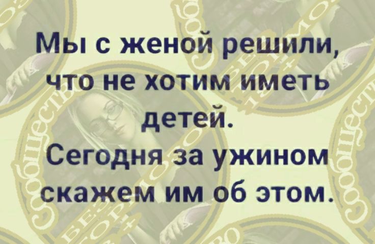 Мы с женой решили, что не хотим иметь детей. Сегодня за ужином скажем им об этом.