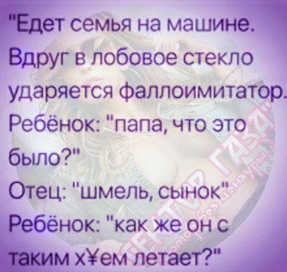 Едет семья на машине.
Вдруг в лобовое стекло ударяется фаллоимитатор.
Ребёнок: 