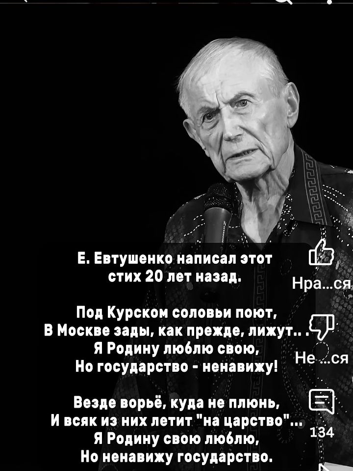 Е. Евтушенко написал этот стих 20 лет назад.
Под Курском соловы поют,
В Москве зады, как прежде, лижут...
Я Родину люблю свою,
Но государство - ненавижу!
Везде ворьё, куда не плюнь,
И всяк из них летит 