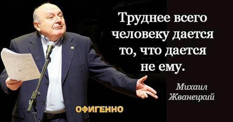 Труднее всего человеку дается то что дается не ему Михаил Жванецкий МИГЕИИО