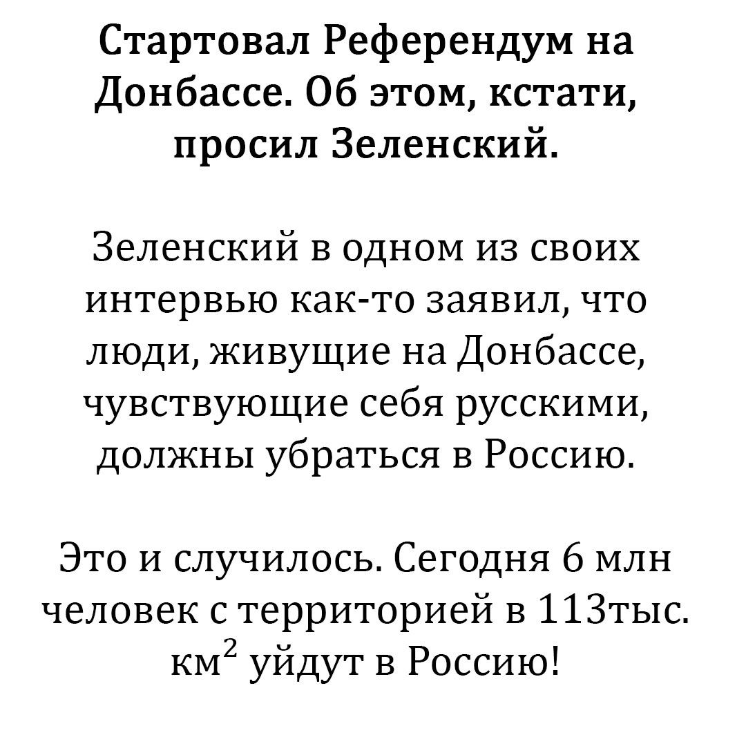 Стартовал Референдум на Донбассе Об этом кстати просил Зеленский Зеленский в одном из своих интервью как то заявил что люди живущие на Донбассе чувствующие себя русскими должны убраться в Россию Это и случилось Сегодня 6 млн человек с территорией в 11Зтыс км2 уйдут в Россию
