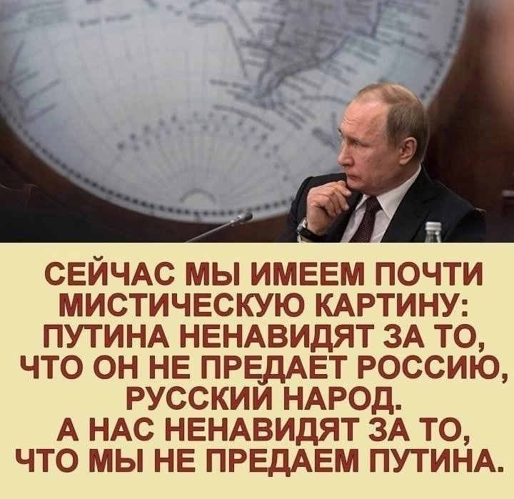 СЕИЧАС МЫ ИМЕЕМ ПОЧТИ МИСТИЧЕСКУЮ КАРТИНУ ПУТИНА НЕНАВИДЯТ ЗА ТО ЧТО ОН НЕ ПРЕДАЕТ РОССИЮ РУССКИИ НАРОД А НАС НЕНАВИДЯТ ЗА ТО ЧТО МЫ НЕ ПРЕДАЕМ ПУТИНА