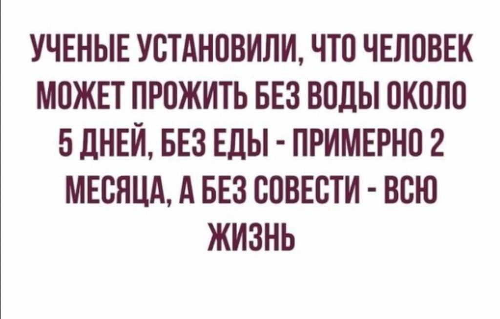 УЧЕНЫЕ УСТАНОВИЛИ ЧТО ЧЕЛОВЕК МПЖЕТ ПРБЖИТЬ БЕЗ ВПДЫ ПКПЛП БДНЕЙ БЕЗ ЕДЫ ПРИМЕРНП 2 МЕСЯЦА А БЕЗ СОВЕСТИ ВСЮ ЖИЗНЬ