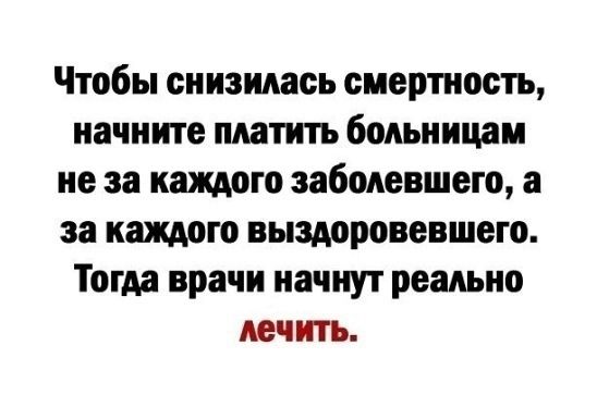 Чтобы снизилась смертность начните платить больницам не за катто заболевшего а за каждого выздоровевшего Тогда врачи начнут реально лечить