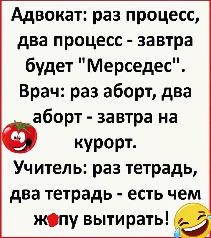Адвокат раз процесс два процесс завтра будет Мерседес Врач раз аборт два аборт завтра на КУРОРТ Учитель раз тетрадь два тетрадь есть чем жопу вытирать