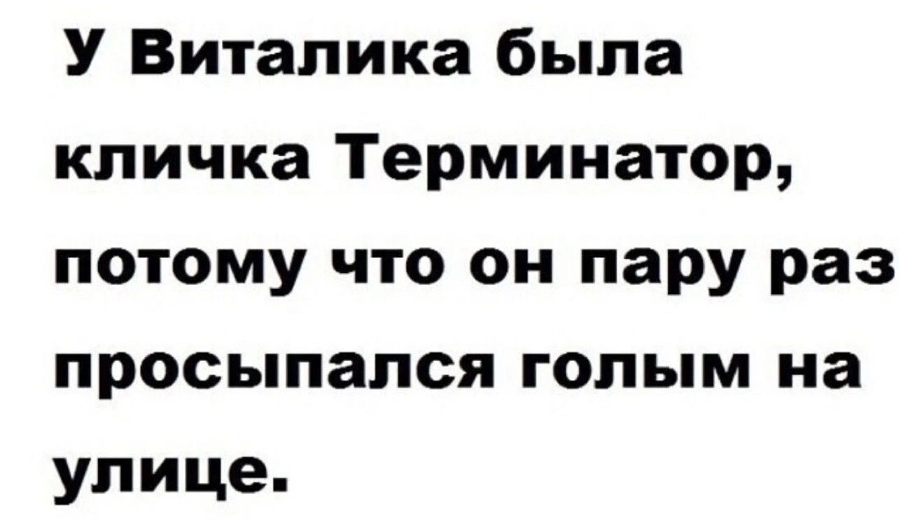 У Виталика была кличка Терминатор потому что он пару раз просыпался голым на улице