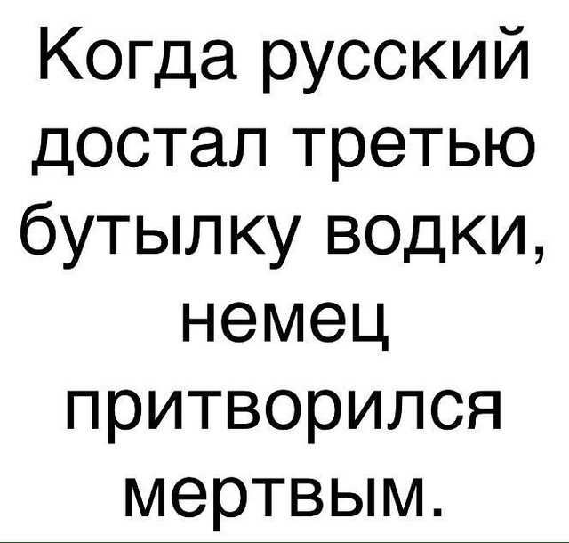 Когда русский достал третью бутылку водки немец притворился мертвым