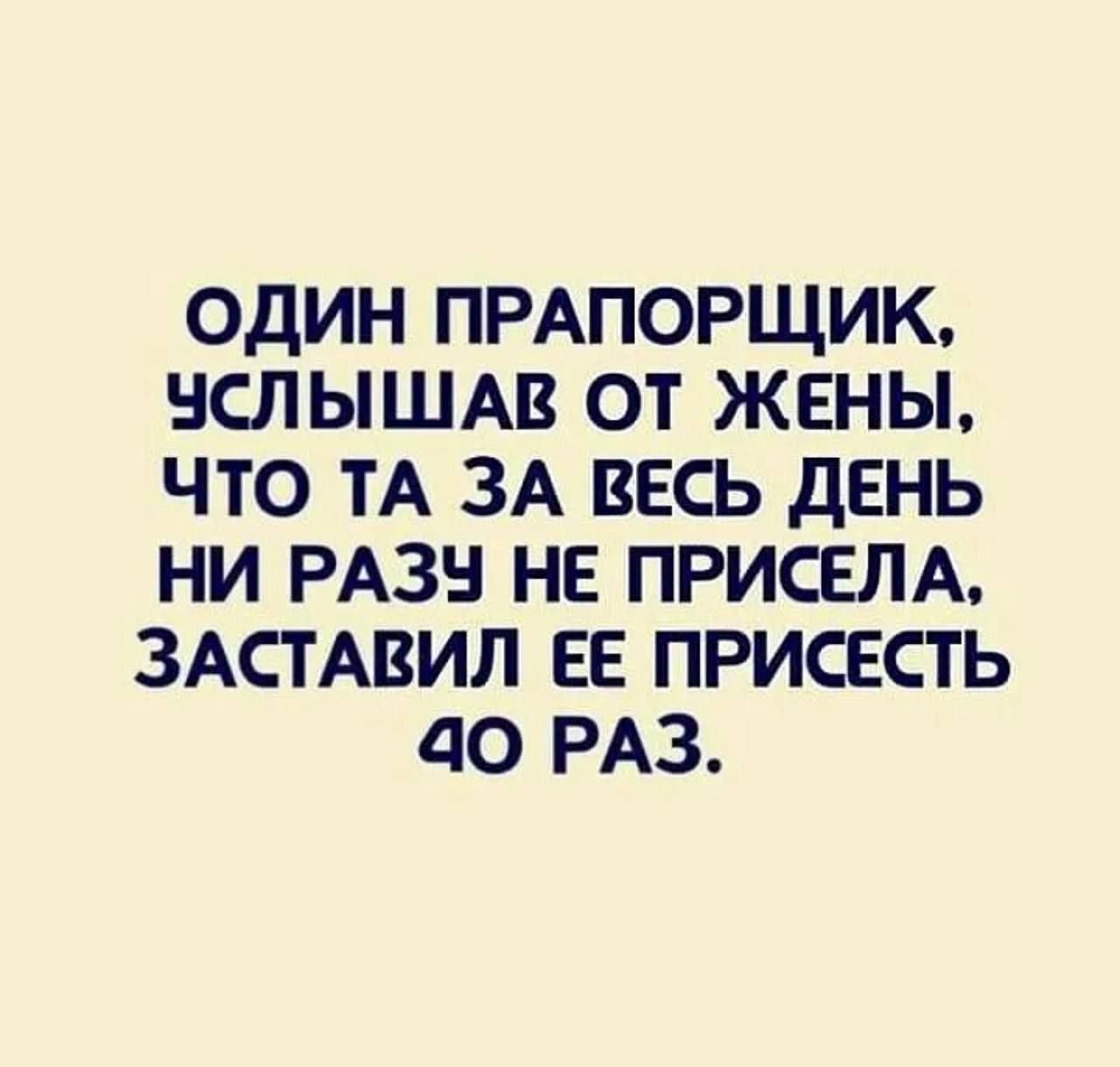 Один прапорщик, услышав от жены, что та за весь день ни разу не присела, заставил ее присесть 40 раз.