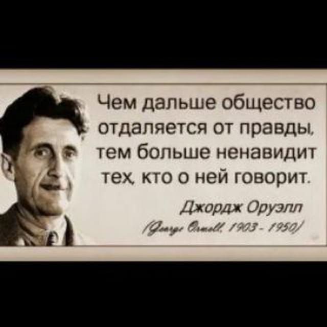 Чем дальше общество отдаляется от правды, тем больше ненавидит тех, кто о ней говорит. Джордж Оруэлл (Оруэлл 1903-1950)