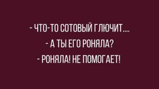 ЧТО ТО СОТОВЫЙ ГЛЮЧИТ А ТЫ ЕГО РПНЯПА РОНЯЛА НЕ ПОМОГАЕТ