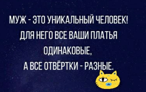 МУЖ ЭТО УНИКАЛЬНЫЙ ЧЕЛОВЕК ДЛЯ НЕГО ВСЕ ВАШИ ПЛАТЬЯ ПДИНАКОВЫЕ А ВСЕ ОТВЁРТКИ РАЗН Е