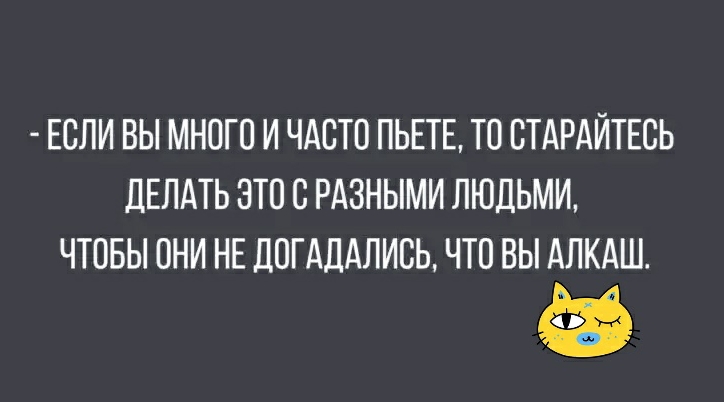 ЕСЛИ ВЫ МНОГО И ЧАСТО ПЬЕТЕ ТО ОТАРАЙТЕОЬ ДЕЛАТЬ ЭТО О РАЗНЫМИ ЛЮДЬМИ ЧТОБЫ ОНИ НЕ ДОГАДАЛИОЬ ЧТО ВЫ АЛКАШ