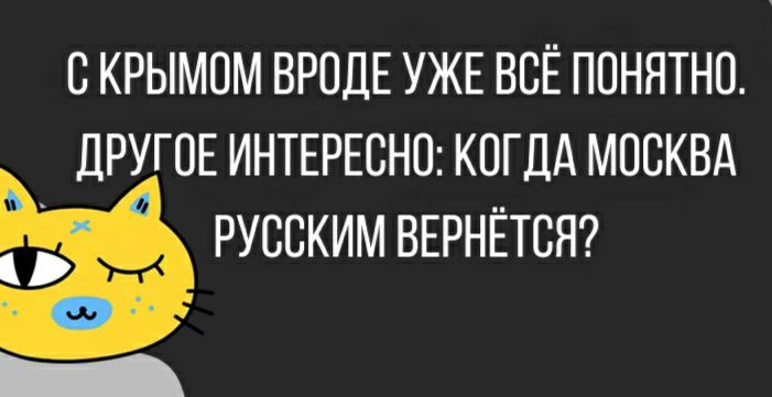 СКРЫМОМ ВРОДЕ УЖЕ ВСЁ ПОНЯТНО ДРУГОЕ ИНТЕРЕСНО КОГДА МОСКВА РУССКИМ ВЕРНЁТСЯ
