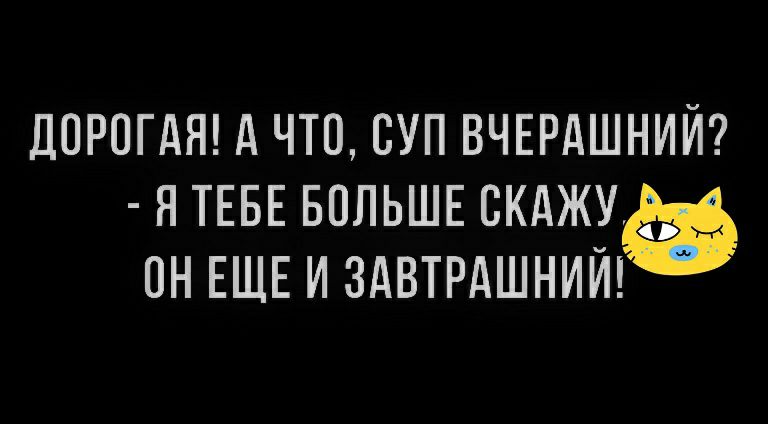 ДОРОГАЯ А ЧТО ОУП ВЧЕРАШНИЙ Я ТЕБЕ БОЛЬШЕ СКАЖУ ОН ЕЩЕ И ЗАВТРДШНИЙ