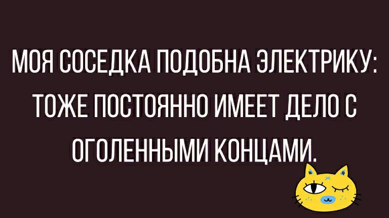МОЯ СОСЕДКА ПОДОБНА ЭЛЕКТРИКУ ТОЖЕ ПОСТОЯННО ИМЕЕТ ДЕЛОО ОГОЛЕННЫМИ КОНЦАМИ