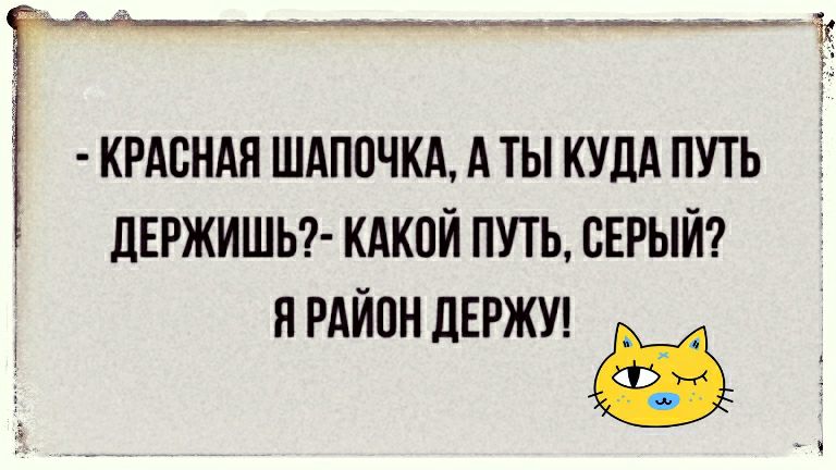 КРАСНАЯ ШАПОЧКА А ТЫ КУДА ПУТЬ дЕРЖИШЬ КАКОЙ ПУТЬ СЕРЫЙ ЯРАЙПН дЕРЖУ і