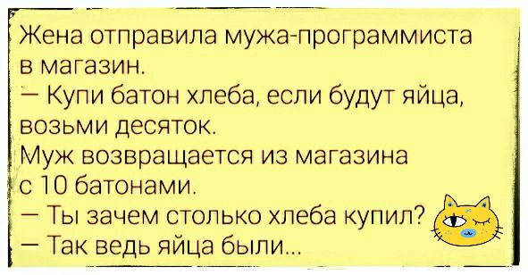 Жена отправила мужа программиста в магазин Купи батон хлеба если будут яйца возьми десяток Муж возвращается из магазина с 10 батонами Ты зачем столько хлеба купил Так ведь яйца были