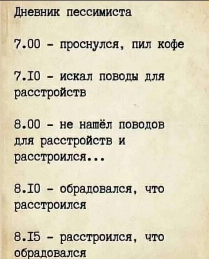 дневник пессимиста 700 _ проснулся пил кофе 710 искал поводы для расстройств 800 не нашёл поводов для расстройств и расстроился 810 обрадовался что расстроился 815 расстроился что обрадовался