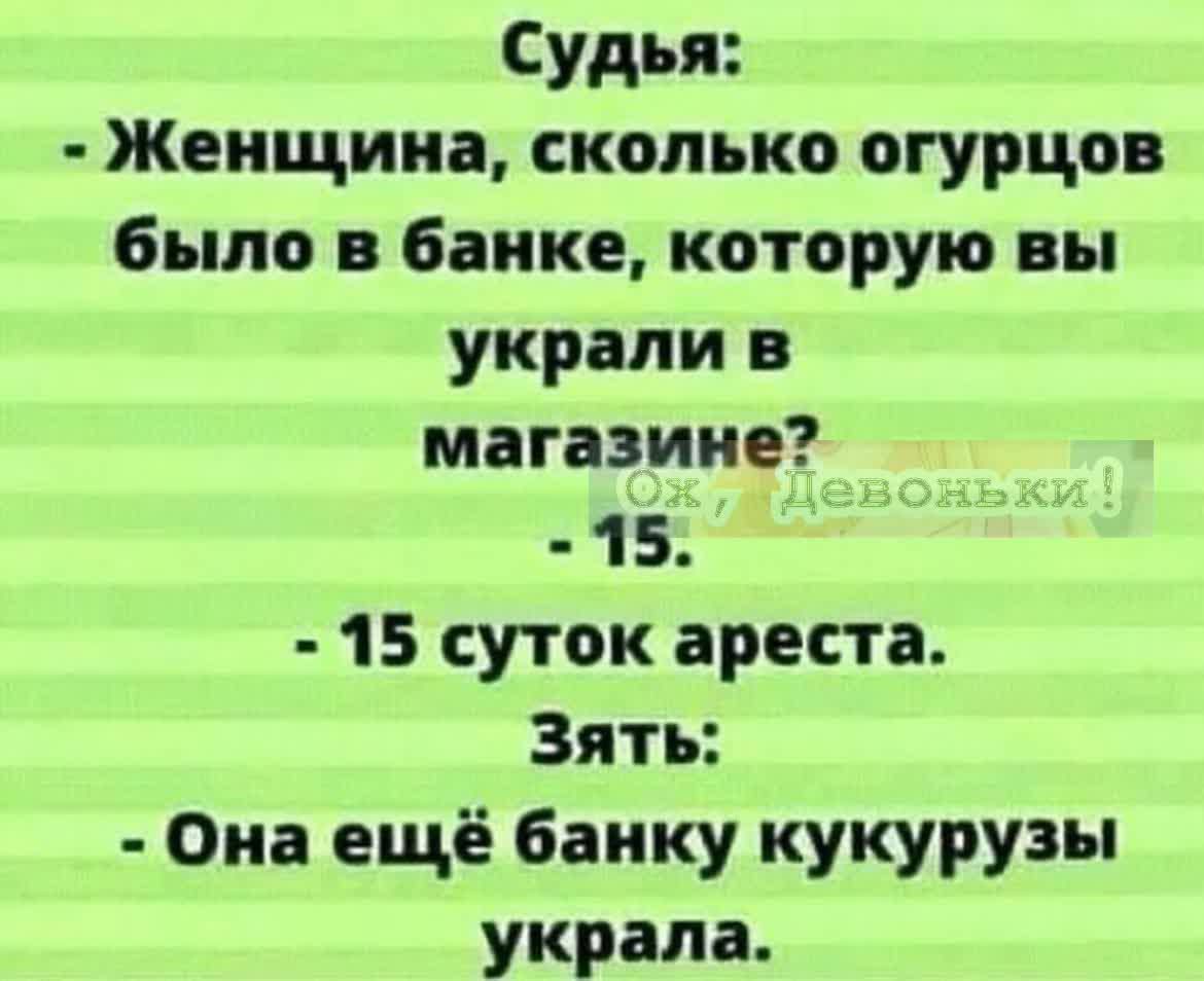 Судья Женщина сколько огурцов было в банке которую вы украли в магазине 15 15 суток ареста Зять Она ещё банку кукурузы украла