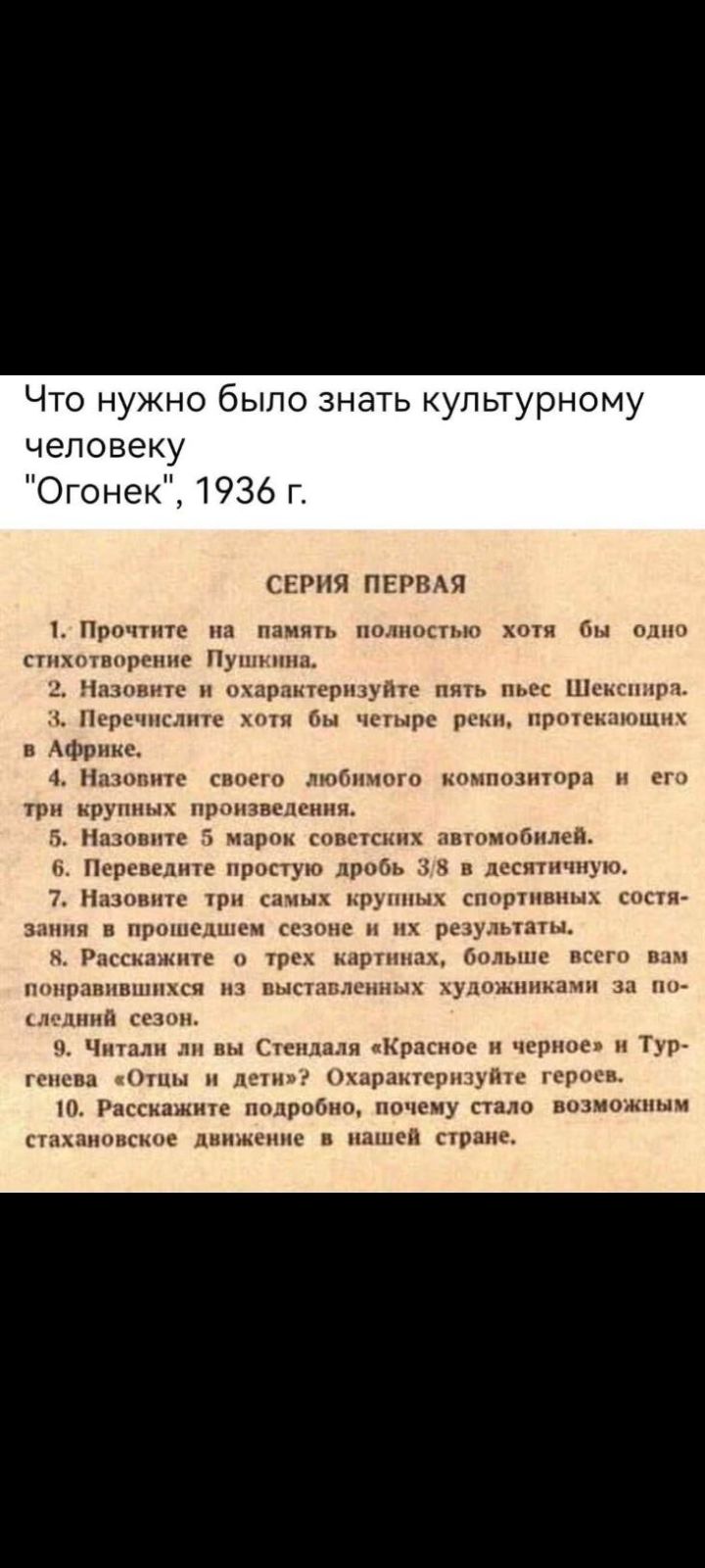 Что нужно было знать культурному человеку Огонек 1936 г СЕРИЯ ПЕРВАЯ 1 Прочтите на память полностью хотя бы одно стихотворение Пушкина Назовите и охарактеризуйте пять пьес Шекспиря З Перечислите хотя бы четыре реки протекающих в Африке 4 Назовите своего любимого композитора и его трн крупных пронзведения 5 Назовите 5 марок советских автомобилей 6 П