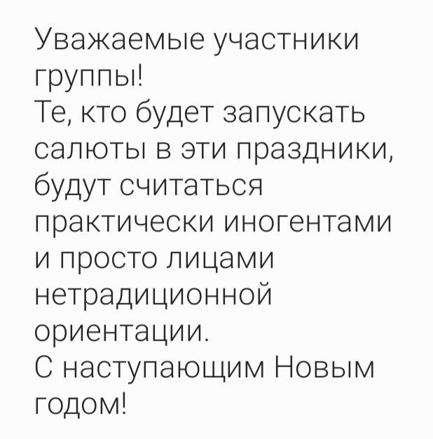 Уважаемые участники группы Те кто будет запускать салюты в эти праздники будут считаться практически иногентами и просто лицами нетрадиционной ориентации С наступающим Новым гОдОМ