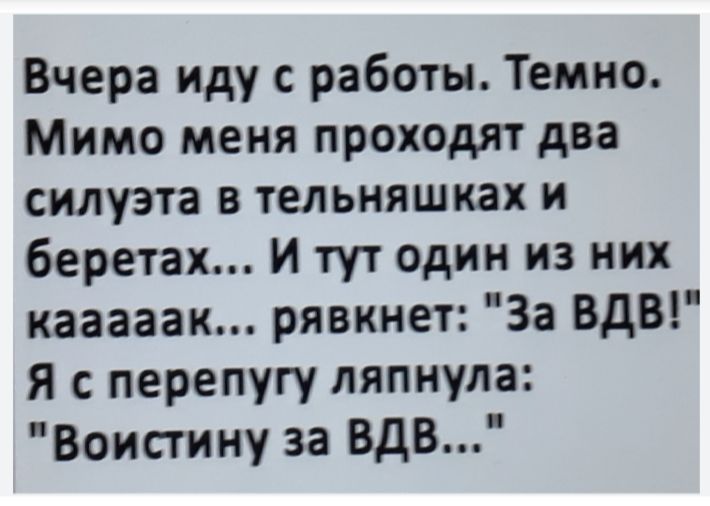 Вчера иду с работы. Темно. Мимо меня проходят два силуэта в телняшках и беретах... И тут один из них каааак... рявкнет: 