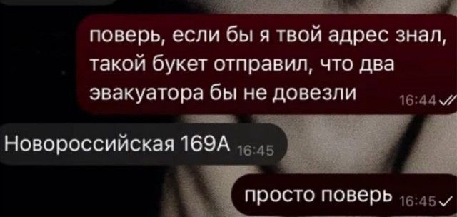 поверь, если бы я твой адрес знал, такой букет отправил, что два эвакуатора бы не довезли
Новороссийская 169A
просто поверь