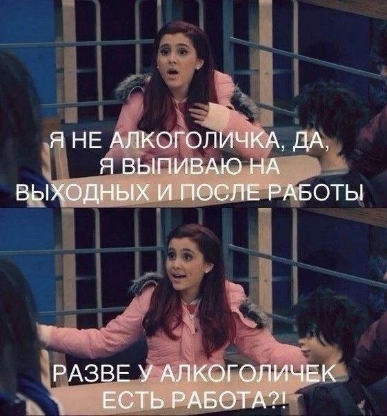 Я НЕ АЛКОГОЛОЧКА, ДА, Я ВЫПИВАЮ НА ВЫХОДНЫХ И ПОСЛЕ РАБОТЫ РАЗВЕ У АЛКОГОЛОЧЕК ЕСТЬ РАБОТА?!?