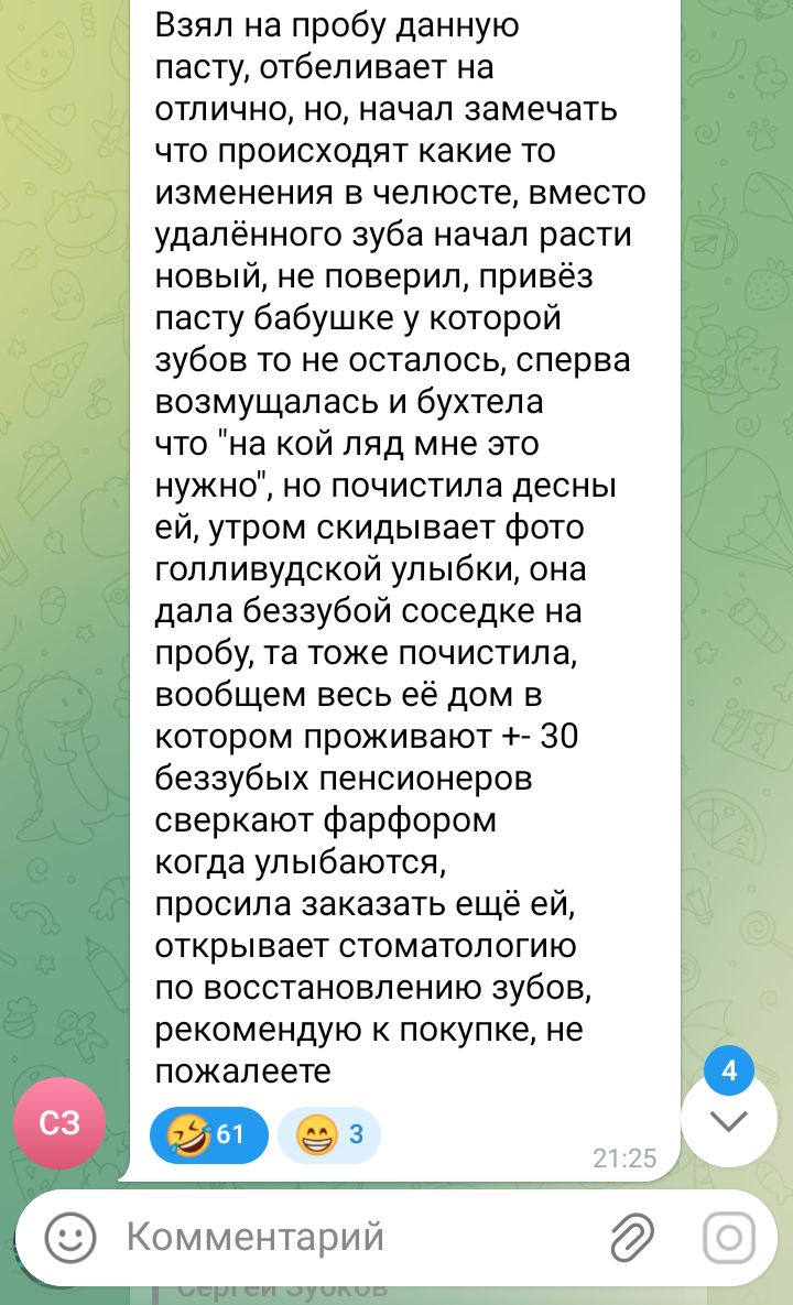 Взял на пробу данную пасту, отбеливает на отлично, но начал замечать что происходят какие то изменения в челюстe, вместо удалённого зуба начал расти новый, не поверил, привёз пасту бабушке у которой зубов то не осталось, сперва возмущалась и бухтела что 'на кой ляд мне это нужно', но почистила десны ей, утром скидывает фото голливудской улыбки, она дала беззубой соседке на пробу, та тоже почистила, вообще весь её дом в котором проживают +- 30 беззубых пенсионеров сверкают фарфором когда улыбаются, просила заказать ещё ей, открывает стоматологию по восстановлению зубов, рекомендуют к покупке, не пожалеете