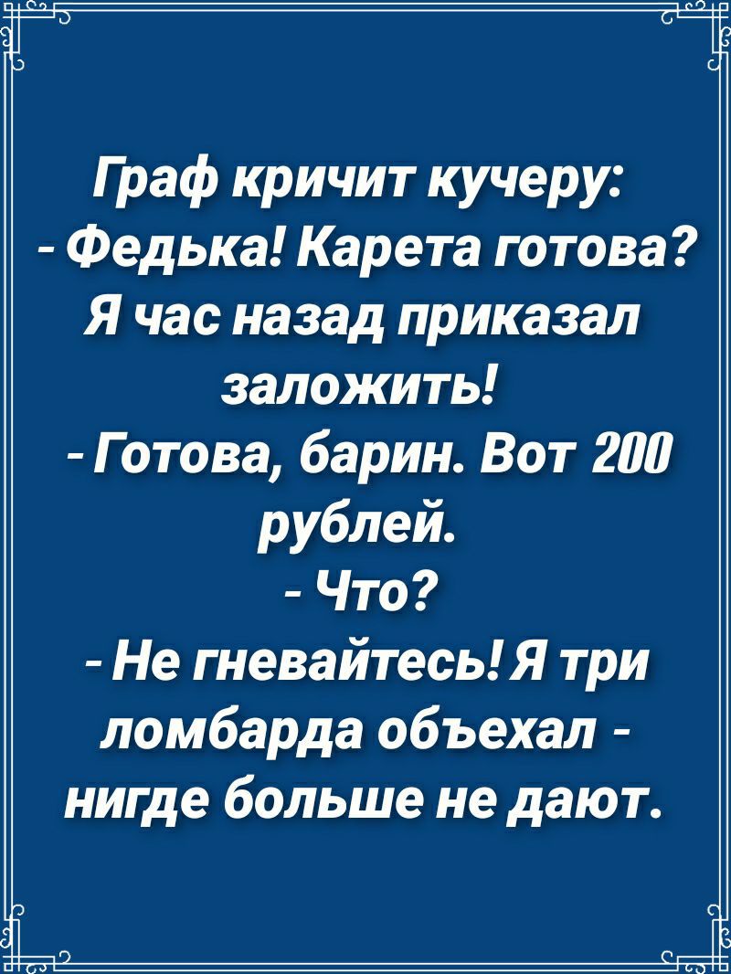 Граф кричит кучеру Федька Карета готова Я час назад приказал заложить Готова барин Вот 200 рублей Что Не гневайтесь Я три ломбарда объехал нигде больше не дают