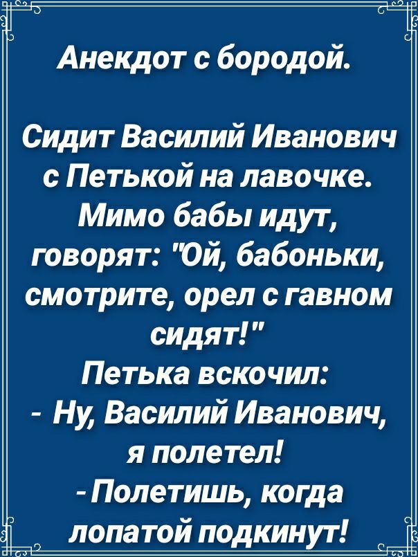 Анекдот с бородой Сидит Василий Иванович с Петькой на лавочке Мимо бабы идут говорят 0й бабоньки смотрите орел гавном сидят Петька вскочил Ну Василий Иванович я полетел Полетишь когда лопатой подкинут