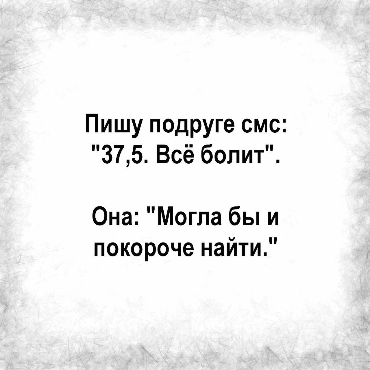 Пишу подруге смс 375 Всё болит Она Могла бы и покороче найти