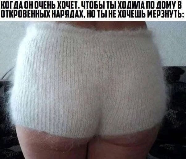 КОГДА ОН ОЧЕНЬ ХОЧЕТ, ЧТОБЫ ТЫ ХОДИЛА ПО ДОМУ В ОТКРОВЕННЫХ НАРЯДАХ, НО ТЫ НЕ ХОЧЕШЬ МЕРЗНУТЬ: