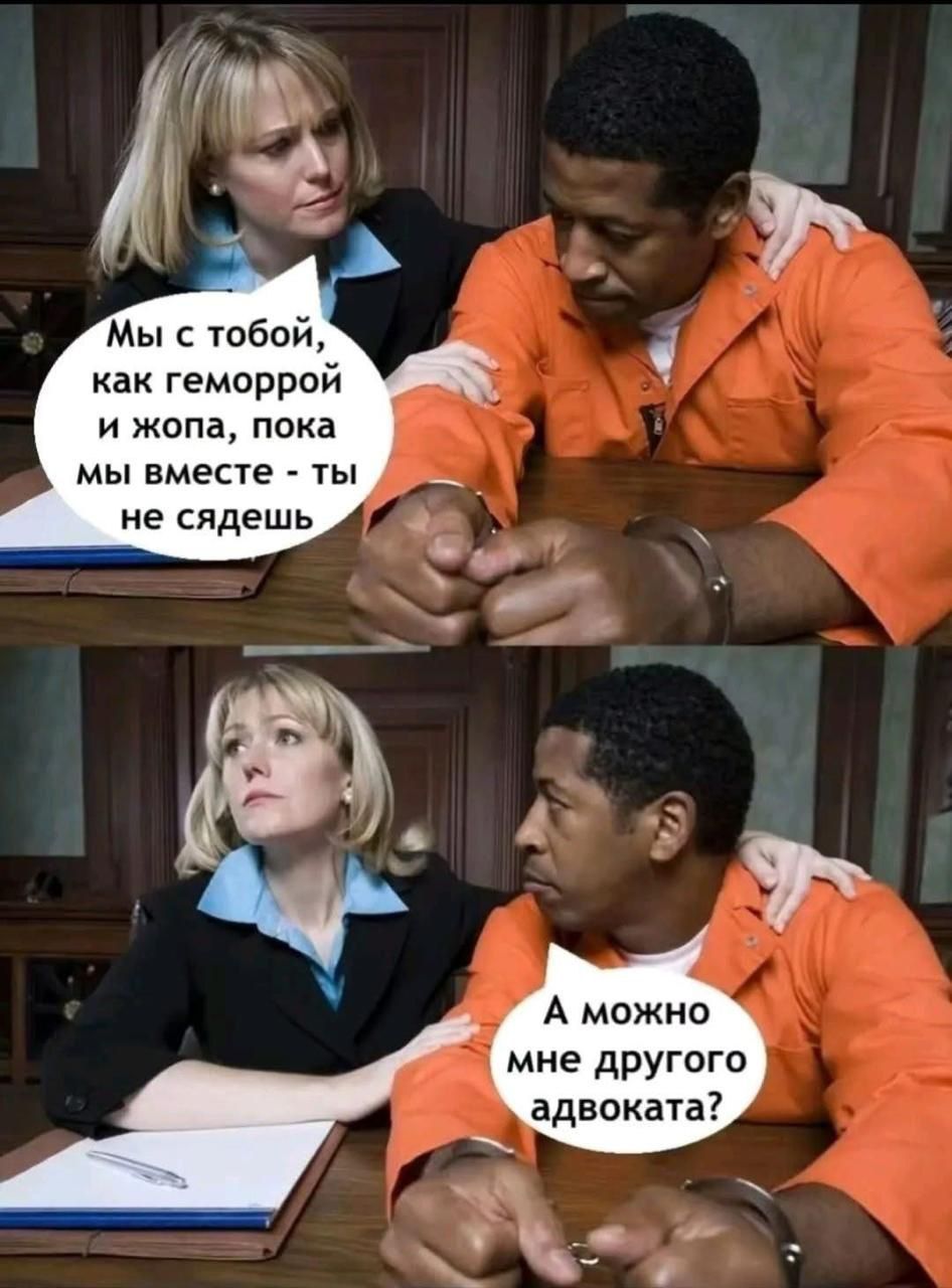 Мы с тобой, как геморрой и жопа, пока мы вместе - ты не сидешь. А можно мне другого адвоката?