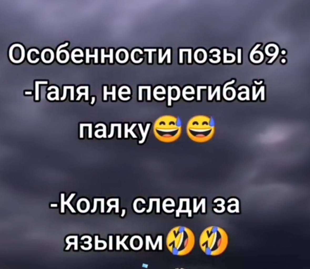 Особенности позы 69:\n-Галя, не перегибай палку 😁😁\n-Коля, следи за языком 😂😂