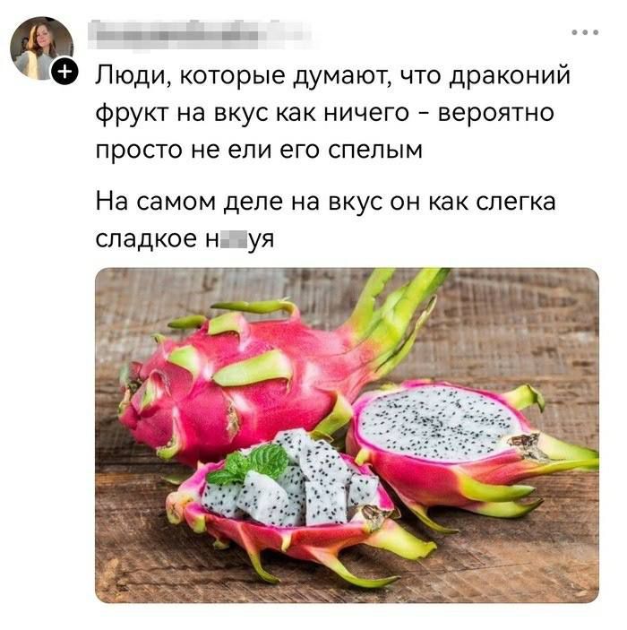 Люди, которые думают, что драконий фрукт на вкус как ничего — вероятно просто не ели его спелым. На самом деле на вкус он как слегка сладкое н...я
