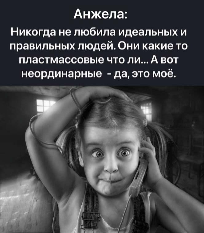 Анжела Никогда не любила идеальных и правильных людей Они какие то пластмассовые что ли А вот неординарные да это моё