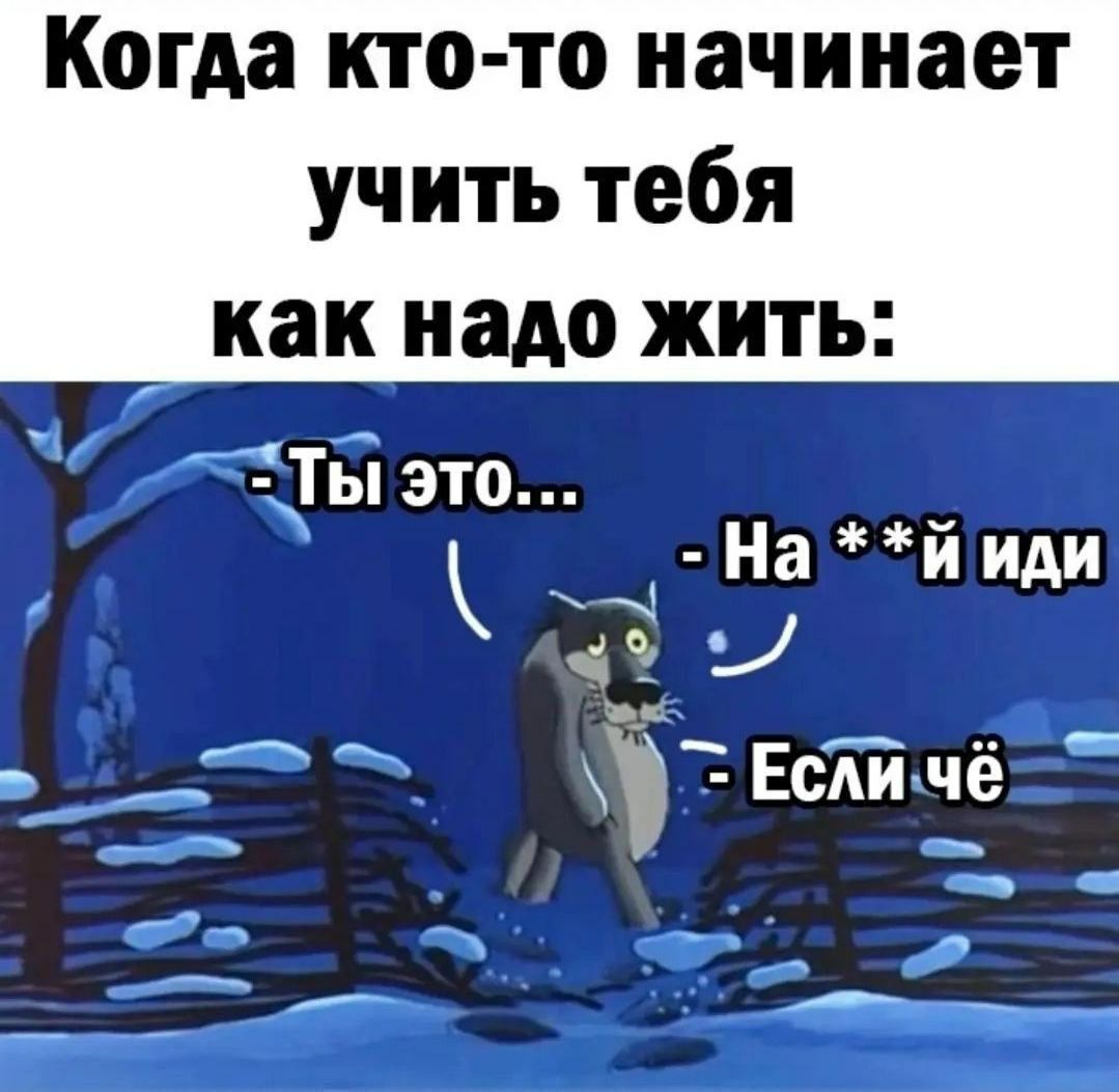 Когда кто то начинает учить тебя _ как надо жить Ты это На й иди УОИ Ь ортень ЕсАиче т оава