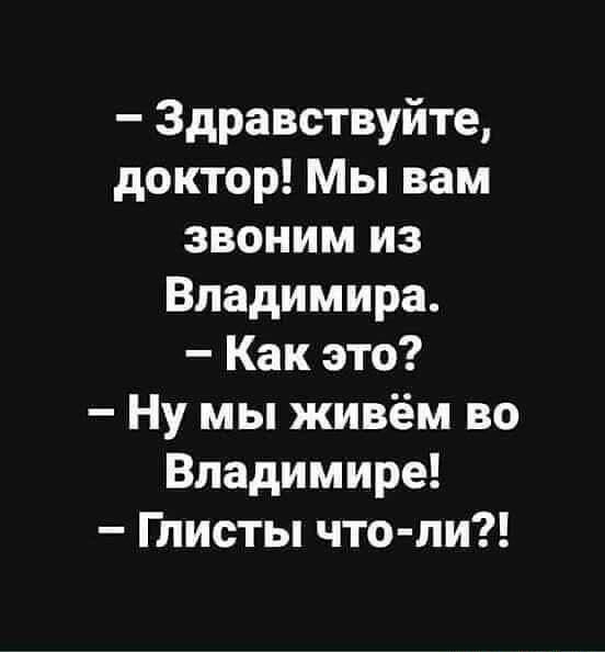 Здравствуйте доктор Мы вам звоним из Владимира Как это Ну мы живём во Владимире Глисты что ли
