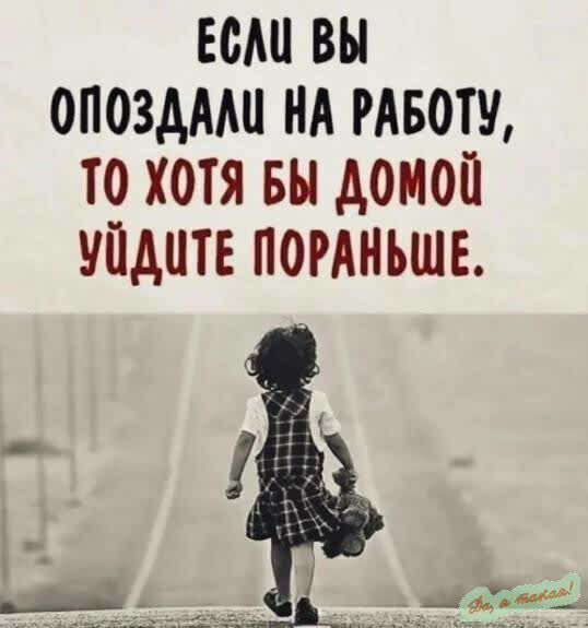 ЕСЛЦ ВЫ ОПОЗДАЛИ НА РАБОТУ 10 ХОТЯ БЫ ДОМОЙ УПДИТЕ ПОРАНЬШЕ