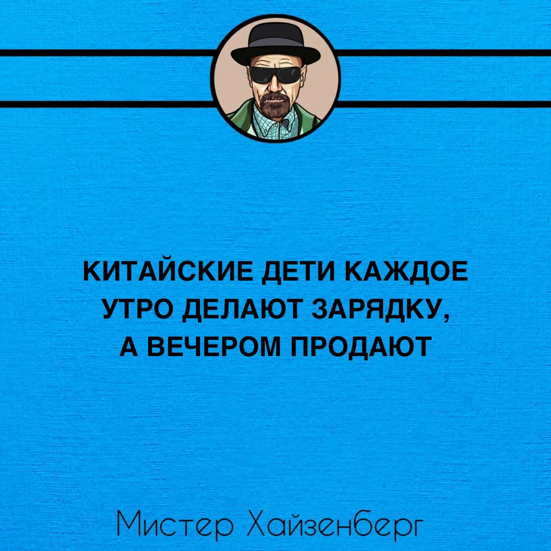 КИТАЙСКИЕ ДЕТИ КАЖДОЕ УТРО ДЕЛАЮТ ЗАРЯДКУ А ВЕЧЕРОМ ПРОДАЮТ Мистер Хойзенберг