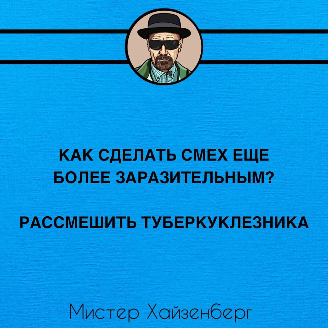 КАК СДЕЛАТЬ СМЕХ ЕЩЕ БОЛЕЕ ЗАРАЗИТЕЛЬНЫМ РАССМЕШИТЬ ТУБЕРКУКЛЕЗНИКА Мистер Хойзенберг