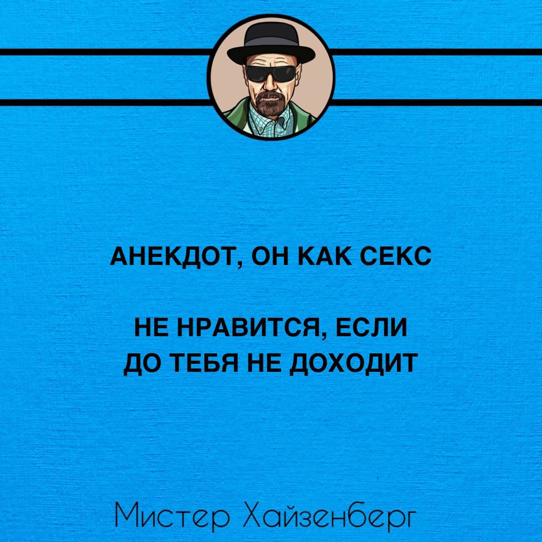 АНЕКДОТ ОН КАК СЕКС НЕ НРАВИТСЯ ЕСЛИ ДО ТЕБЯ НЕ ДОХОДИТ Мистер Хойзенберг