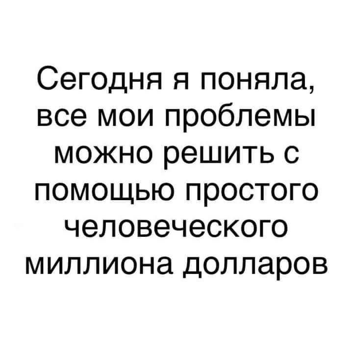 Сегодня я поняла все мои проблемы можно решить с помощью простого человеческого миллиона долларов