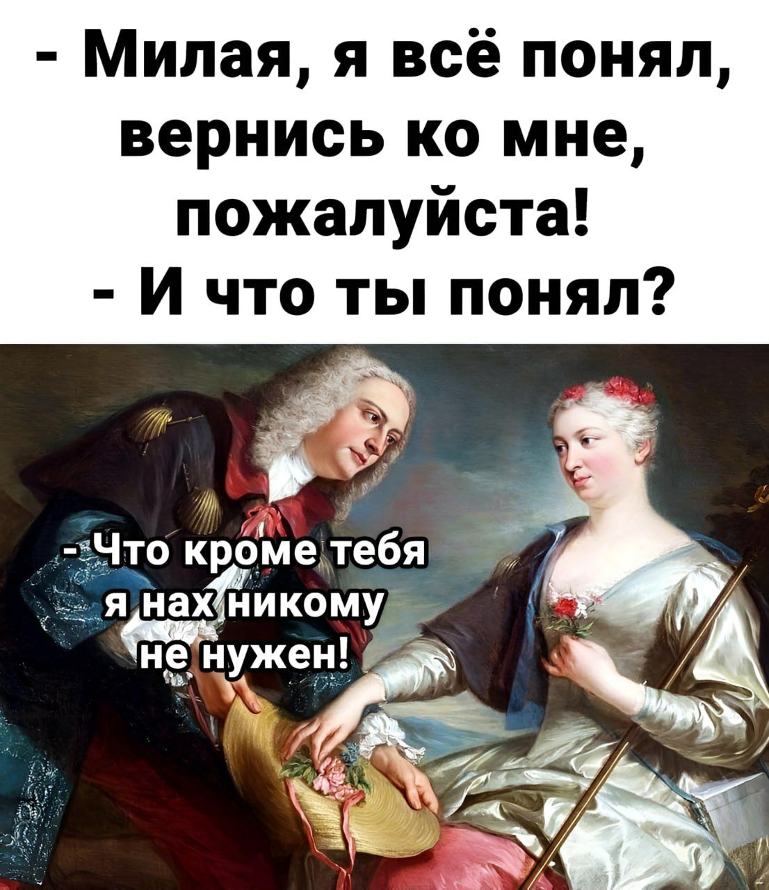 Милая я всё понял вернись ко мне пожалуйста И что ты понял Что кромедтебя нажникомуй не нхже 4 ёі я еч