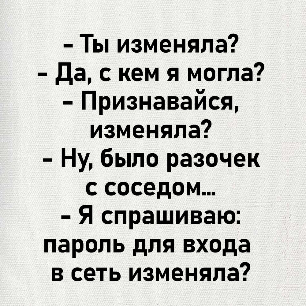 Ты изменяла Да с кем я могла Признавайся изменяла Ну было разочек с соседом Я спрашиваю пароль для входа в сеть изменяла