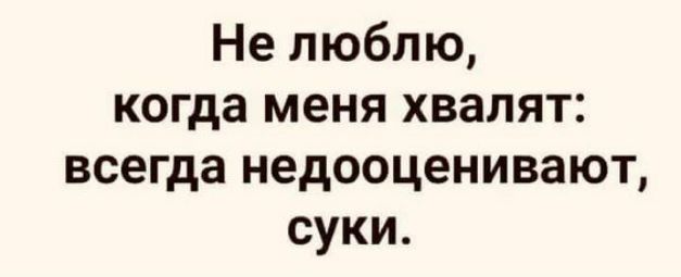 Не люблю когда меня хвалят всегда недооценивают суки