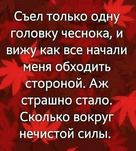 ч Съел только ОДМ головку чеснока и ви_как все начали еня обходить стороной Аж страш но стало ько вокруг не ой силы